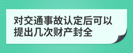 对交通事故认定后可以提出几次财产封全