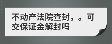 不动产法院查封，。可交保证金解封吗