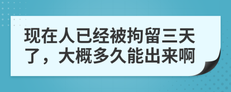 现在人已经被拘留三天了，大概多久能出来啊