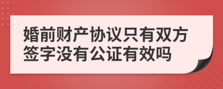 婚前财产协议只有双方签字没有公证有效吗