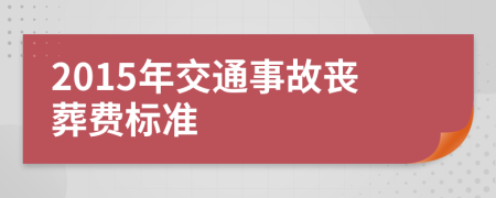 2015年交通事故丧葬费标准