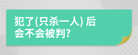 犯了(只杀一人) 后会不会被判?