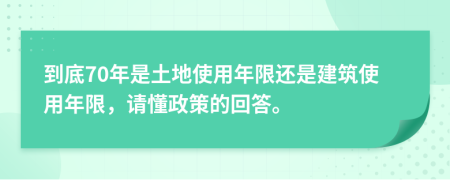 到底70年是土地使用年限还是建筑使用年限，请懂政策的回答。