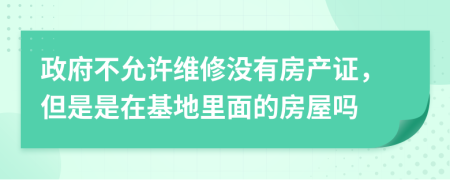 政府不允许维修没有房产证，但是是在基地里面的房屋吗