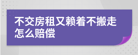 不交房租又赖着不搬走怎么赔偿