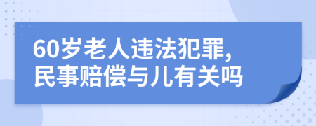 60岁老人违法犯罪,民事赔偿与儿有关吗
