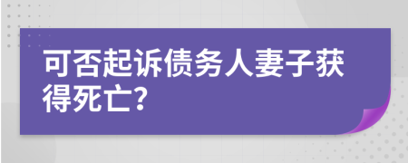 可否起诉债务人妻子获得死亡？