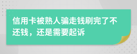 信用卡被熟人骗走钱刷完了不还钱，还是需要起诉