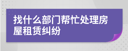 找什么部门帮忙处理房屋租赁纠纷