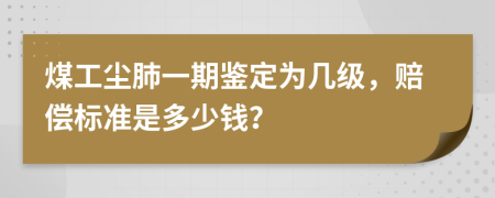 煤工尘肺一期鉴定为几级，赔偿标准是多少钱？