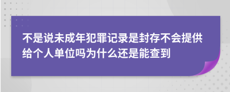 不是说未成年犯罪记录是封存不会提供给个人单位吗为什么还是能查到