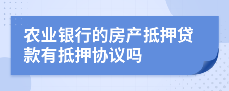 农业银行的房产抵押贷款有抵押协议吗