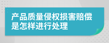 产品质量侵权损害赔偿是怎样进行处理