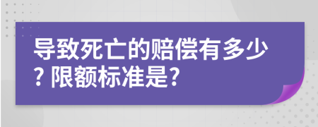 导致死亡的赔偿有多少? 限额标准是?