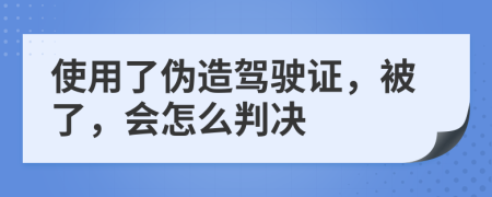 使用了伪造驾驶证，被了，会怎么判决