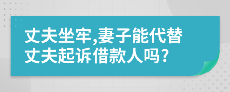 丈夫坐牢,妻子能代替丈夫起诉借款人吗?