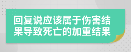 回复说应该属于伤害结果导致死亡的加重结果