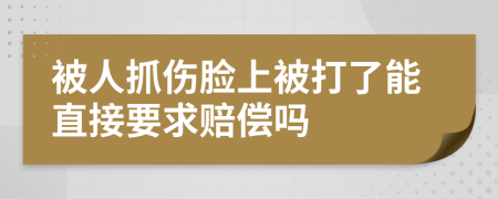 被人抓伤脸上被打了能直接要求赔偿吗