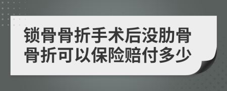 锁骨骨折手术后没肋骨骨折可以保险赔付多少