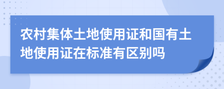 农村集体土地使用证和国有土地使用证在标准有区别吗