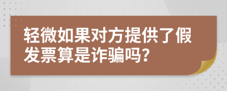 轻微如果对方提供了假发票算是诈骗吗？