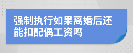 强制执行如果离婚后还能扣配偶工资吗