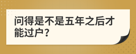 问得是不是五年之后才能过户？