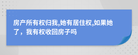 房产所有权归我,她有居住权,如果她了，我有权收回房子吗