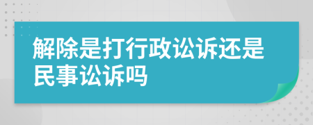 解除是打行政讼诉还是民事讼诉吗