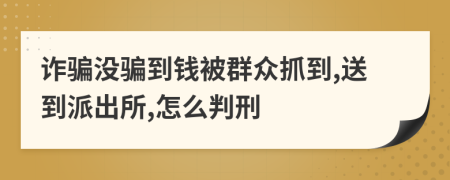 诈骗没骗到钱被群众抓到,送到派出所,怎么判刑