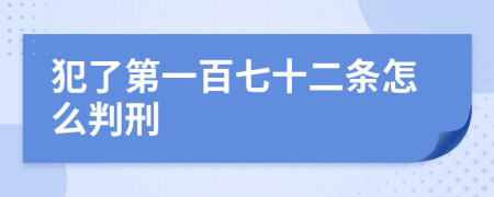 犯了第一百七十二条怎么判刑