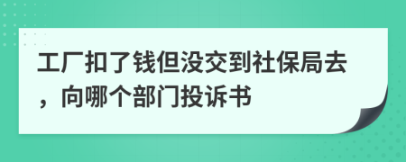 工厂扣了钱但没交到社保局去，向哪个部门投诉书