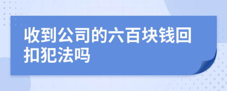 收到公司的六百块钱回扣犯法吗