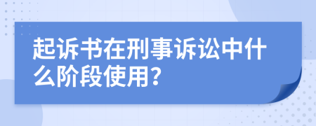 起诉书在刑事诉讼中什么阶段使用？