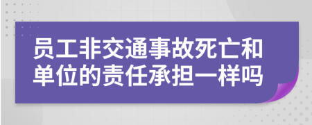 员工非交通事故死亡和单位的责任承担一样吗