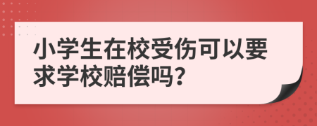 小学生在校受伤可以要求学校赔偿吗？