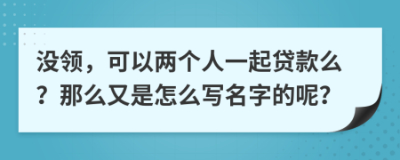 没领，可以两个人一起贷款么？那么又是怎么写名字的呢？