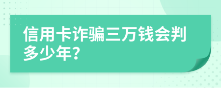 信用卡诈骗三万钱会判多少年？