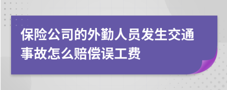 保险公司的外勤人员发生交通事故怎么赔偿误工费