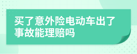 买了意外险电动车出了事故能理赔吗