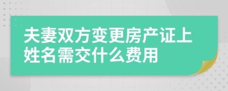 夫妻双方变更房产证上姓名需交什么费用