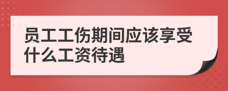 员工工伤期间应该享受什么工资待遇