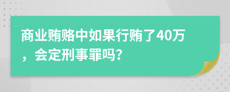 商业贿赂中如果行贿了40万，会定刑事罪吗？