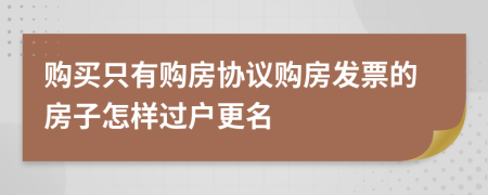 购买只有购房协议购房发票的房子怎样过户更名