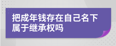 把成年钱存在自己名下属于继承权吗