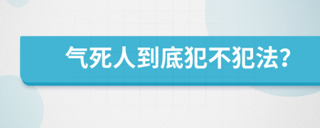 气死人到底犯不犯法？