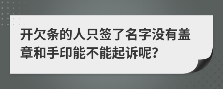 开欠条的人只签了名字没有盖章和手印能不能起诉呢？