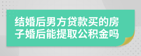 结婚后男方贷款买的房子婚后能提取公积金吗