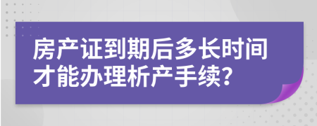 房产证到期后多长时间才能办理析产手续？