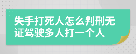 失手打死人怎么判刑无证驾驶多人打一个人